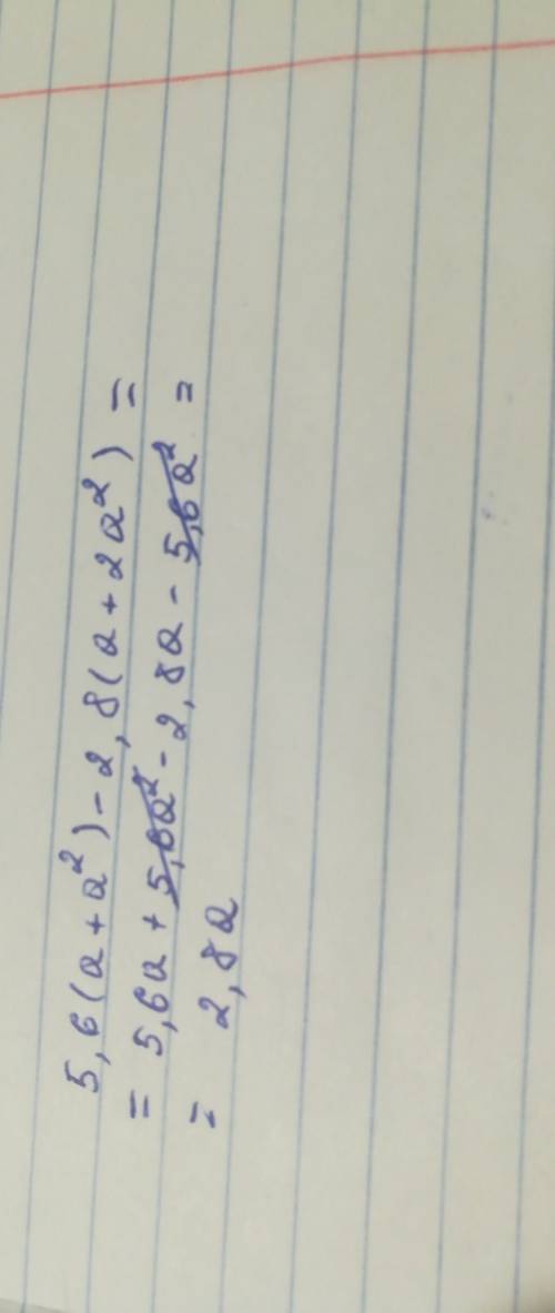 5,6(а+а^2)-2,8(а+2а^2) вычеслите значение выражения. я решила , у меня получилось -0,308=308, так ?