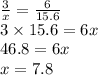 \frac{3}{x} = \frac{6}{15.6} \\ 3 \times 15.6 = 6x \\ 46.8 = 6x \\ x = 7.8