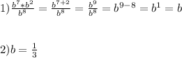 1)\frac{b^7*b^{2}}{b^8}=\frac{b^{7+2}}{b^8}=\frac{b^{9}}{b^8}=b^{9-8}=b^1=b\\\\\\2)b=\frac{1}{3}