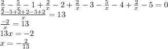 \frac{2}{x} - \frac{5}{x} - 1 + \frac{2}{x} - 2 + \frac{2}{x} - 3 - \frac{5}{x} - 4 + \frac{2}{x} - 5 = 0 \\ \frac{2 - 5 + 2 + 2 - 5 + 2}{x} = 13 \\ \frac{ - 2}{x} = 13 \\ 13x = - 2 \\ x = - \frac{2}{13}