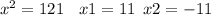 {x}^{2} = 121 \: \: \: \: x 1= 11 \: \: x2 = - 11