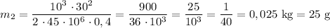 m_{2} = \dfrac{10^{3} \ \cdotp 30^{2}}{2 \ \cdotp 45 \ \cdotp 10^{6} \ \cdotp 0,4} = \dfrac{900}{36 \ \cdotp 10^{3}} = \dfrac{25}{10^{3}} = \dfrac{1}{40} = 0,025 \ \text{kg} = 25 \ \text{g}