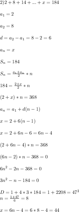 2)2+8+14+...+x=184\\\\a_{1} =2\\\\a_{2}=8\\\\d=a_{2}-a_{1}=8-2=6\\\\a_{n} =x\\\\S_{n}=184\\\\S_{n}=\frac{a_{1}+a_{n}}{2} *n\\\\184=\frac{2+x}{2} *n\\\\(2+x)*n=368\\\\a_{n}=a_{1}+d(n-1)\\\\x=2+6(n-1)\\\\x=2+6n-6=6n-4\\\\(2+6n-4)*n=368\\\\(6n-2)*n-368=0\\\\6n^{2} -2n-368=0\\\\3n^{2}-n-184=0\\\\D=1+4*3*184=1+2208=47^{2}\\n=\frac{1+47}{6}=8\\\\x=6n-4=6*8-4=44