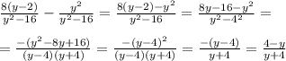 \frac{8 (y-2)}{y^2 -16} -\frac{y^2}{y^2 -16} =\frac{8 (y-2)-y^2}{y^2 -16} =\frac{ 8y-16-y^{2} }{y^2 -4^{2} }=\\\\=\frac{-(y^{2} -8y+16)}{(y-4)(y+4)} =\frac{-(y-4)^{2} }{(y-4)(y+4)} =\frac{-(y-4)}{y+4} =\frac{4-y}{y+4}