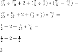 \frac{27}{20} \div \frac{27}{10} + 2 + ( \frac{2}{5} \div \frac{5}{2} )*( \frac{21}{5} - \frac{43}{40} ) = \\ \\ \frac{27}{20} * \frac{10}{27} + 2 + ( \frac{2}{5} * \frac{2}{5} )* \frac{25}{8} = \\ \\ \frac{1}{2} + 2 + \frac{4}{25} * \frac{25}{8} = \\ \\ \frac{1}{2} + 2 + \frac{1}{2} = \\ \\ 3