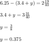 6.25 - (3.4 + y) = 2 \frac{19}{40} \\ \\ 3.4 + y = 3 \frac{31}{40} \\ \\ y = \frac{3}{8} \\ \\ y = 0.375