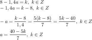 8 - 1,4a = k, \ k \in Z\\-1,4a = k - 8, \ k \in Z\\\\-a = \dfrac{k - 8}{1,4} = \dfrac{5(k - 8)}{7} = \dfrac{5k - 40}{7}, \ k \in Z\\\\ a = \dfrac{40 - 5k}{7}, \ k \in Z\\