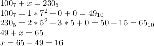 100_{7}+x=230_{5}\\100_{7}=1*7^2+0+0=49_{10}\\230_{5}=2*5^2+3*5+0=50+15=65_{10}\\49+x=65\\x=65-49=16