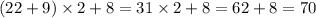 (22 + 9) \times 2 + 8 = 31 \times 2 + 8 = 62 + 8 = 70