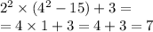 2 {}^{2} \times (4 {}^{2} - 15) + 3 = \\ = 4 \times 1 + 3 = 4 + 3 = 7