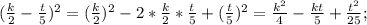 ( \frac{k}{2} -\frac{t}{5} )^{2} = (\frac{k}{2})^{2} - 2* \frac{k}{2}*\frac{t}{5} +(\frac{t}{5} )^{2} = \frac{k^{2} }{4} - \frac{kt}{5}+\frac{t^{2} }{25} ;