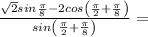 \frac{\sqrt{2}sin\frac{\pi }{8}-2cos\left( \frac{\pi}{2}+\frac{\pi }{8} \right) }{sin\left( \frac{\pi}{2}+\frac{\pi }{8} \right)}=