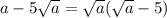 a - 5 \sqrt{a} = \sqrt{a} ( \sqrt{a} - 5)