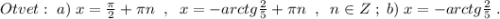 Otvet:\; a)\; x=\frac{\pi }{2}+\pi n\; \; ,\; \; x=-arctg\frac{2}{5}+\pi n\; \; ,\; \; n\in Z\; ;\; b)\; x=-arctg\frac{2}{5}\; .