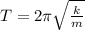 T = 2\pi \sqrt{ \frac{k}{m} }