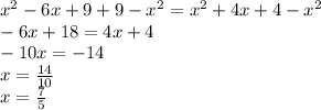 x {}^{2} - 6x + 9 + 9 - x {}^{2} = x {}^{2} + 4x + 4 - x {}^{2} \\ - 6x + 18 = 4x + 4 \\ - 10x = -14 \\ x = \frac{14}{10} \\ x = \frac{7}{5}