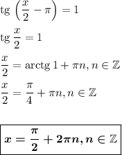 {\rm tg}\, \left(\dfrac{x}{2}-\pi\right)=1\\ \\ {\rm tg}\,\dfrac{x}{2}=1\\ \\ \dfrac{x}{2}={\rm arctg}\, 1+\pi n,n \in \mathbb{Z}\\ \\ \dfrac{x}{2}=\dfrac{\pi}{4}+\pi n,n \in \mathbb{Z}\\ \\ \\ \boxed{\boldsymbol{x=\dfrac{\pi}{2}+2\pi n,n \in \mathbb{Z}}}