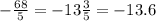 - \frac{68}{5} = - 13 \frac{3}{5} = - 13.6