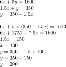 6x + 5y = 1600 \\ 1.5x + y = 350 \\ y = 350 - 1.5x \\ \\ 6x + 5 \times (350 - 1.5x) = 1600 \\ 6x + 1750 - 7.5x = 1600 \\ 1.5x = 150 \\ x = 100 \\ y = 350 - 1.5 \times 100 \\ y = 350 - 150 \\ y = 200