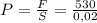 P=\frac{F}{S} =\frac{530}{0,02}