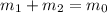 m_{1} + m_{2} = m_{0}