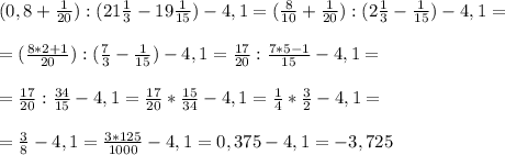 (0,8+\frac{1}{20} ):(21\frac{1}{3} -19\frac{1}{15})-4,1=(\frac{8}{10} +\frac{1}{20} ):(2\frac{1}{3} -\frac{1}{15})-4,1=\\\\=(\frac{8*2+1}{20} ):(\frac{7}{3} -\frac{1}{15})-4,1=\frac{17}{20} :\frac{7*5-1}{15}-4,1=\\\\=\frac{17}{20} :\frac{34}{15}-4,1=\frac{17}{20} *\frac{15}{34}-4,1=\frac{1}{4} *\frac{3}{2}-4,1=\\\\=\frac{3}{8}-4,1=\frac{3*125}{1000}-4,1=0,375-4,1=-3,725