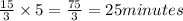 \frac{15}{3}\times5=\frac{75}{3}=25minutes