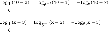 \tt\displaystyle log_{\displaystyle\frac{1}{6}}(10 - x)=log_{\displaystyle 6^{-1}}(10 - x)=-log_{\displaystyle6}(10 - x)\\\\\\log_{\displaystyle\frac{1}{6}}(x - 3)=log_{\displaystyle 6^{-1}}(x - 3)=-log_{\displaystyle6}(x - 3)\\\\\\