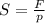 S = \frac{F}{p}