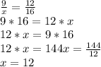 \frac{9}{x} = \frac{12}{16}\\9 * 16 = 12 * x\\12 * x = 9 * 16\\12 * x = 144x = \frac{144}{12}\\x = 12