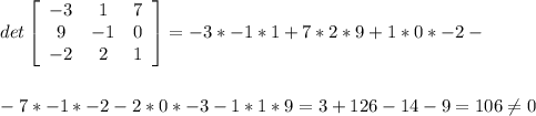 det\left[\begin{array}{ccc}-3&1&7\\9&-1&0\\-2&2&1\end{array}\right] = -3*-1*1 + 7*2*9+1*0*-2 - \\ \\ \\ - 7*-1*-2 - 2*0*-3 - 1 * 1*9 = 3+126-14-9 = 106 \neq 0