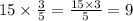 15 \times \frac{3}{5} = \frac{15 \times 3}{5} = 9