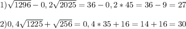 1)\sqrt{1296} -0,2\sqrt{2025}=36-0,2*45=36-9=27\\\\2)0,4\sqrt{1225} +\sqrt{256}=0,4*35+16=14+16=30