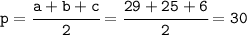 \tt p=\cfrac{a+b+c}{2}=\cfrac{29+25+6}{2}=30