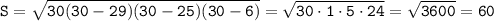 \tt S=\sqrt{30(30-29)(30-25)(30-6)}=\sqrt{30\cdot1\cdot5\cdot24}=\sqrt{3600}=60