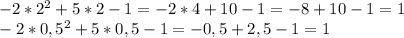 -2 *2^{2} +5*2 -1 = -2 * 4+10-1=-8+10-1=1\\ -2*0,5^{2}+5*0,5-1= -0,5 +2,5-1 = 1