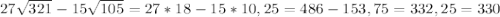 27\sqrt{321} - 15\sqrt{105} = 27*18 - 15*10,25 = 486-153,75 = 332,25 = 330