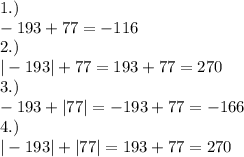 1.) \\ - 193 + 77 = - 116 \\ 2.) \\ | - 193| + 77 = 193 + 77 = 270 \\ 3.) \\ - 193 + |77| = - 193 + 77 = - 166 \\ 4.) \\ | - 193| + |77| = 193 + 77 = 270