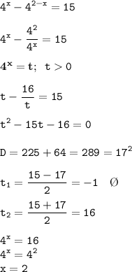 \displaystyle\tt 4^x-4^{2-x}=15\\\\ 4^x-\frac{4^2}{4^x} =15\\ \\ \bold{4^x=t;} \ \ t0\\\\t-\frac{16}{t}=15\\ \\ t^2-15t-16=0\\\\ D=225+64=289=17^2\\\\ t_1=\frac{15-17}{2}=-1 \ \ \ \O\\\\ t_2=\frac{15+17}{2}=16\\\\ 4^x=16\\4^x=4^2\\x=2