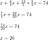 x+\frac{3}{4}x+\frac{13}{5} *\frac{3}{4} x = 74\\\\\frac{7}{4}x+\frac{39}{20}x = 74\\\\\frac{74}{20}x=74\\\\ x=20