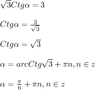 \sqrt{3}Ctg\alpha=3\\\\Ctg\alpha =\frac{3}{\sqrt{3} }\\\\Ctg\alpha=\sqrt{3} \\\\\alpha=arcCtg\sqrt{3}+\pi n,n \in z\\\\\alpha=\frac{\pi }{6}+\pi n,n \in z