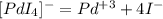 [PdI_{4}]^{-} = Pd^{+3} + 4I^{-}