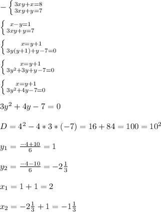 -\left \{ {{3xy+x=8} \atop {3xy+y=7}} \right.\\\\\left \{ {{x-y=1} \atop {3xy+y=7}} \right.\\\\\left \{ {{x=y+1} \atop {3y(y+1)+y-7=0}} \right.\\\\\left \{ {{x=y+1} \atop {3y^{2}+3y+y-7=0 }} \right.\\\\\left \{ {{x=y+1} \atop {3y^{2}+4y-7=0 }} \right.\\\\3y^{2}+4y-7=0\\\\D=4^{2}-4*3*(-7)=16+84=100=10^{2}\\\\y_{1}=\frac{-4+10}{6}=1\\\\y_{2}=\frac{-4-10}{6}=-2\frac{1}{3}\\\\x_{1}=1+1=2\\\\x_{2}=-2\frac{1}{3}+1=-1\frac{1}{3}