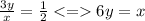 \frac{3y}{x} = \frac{1}{2} < = 6y = x