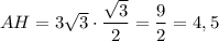 AH=3\sqrt{3}\cdot \dfrac{\sqrt{3}}{2}=\dfrac{9}{2}=4,5