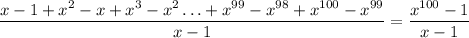 \displaystyle {{x - 1 + x^2 - x + x^3 - x^2 \ldots + x^{99} - x^{98} + x^{100} - x^{99}} \over{x - 1}} = \displaystyle{x^{100} - 1 \over{x - 1}}