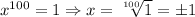 x^{100} = 1 \Rightarrow x = \sqrt[100]{1} = \pm 1