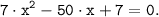 \tt \displaystyle 7 \cdot x^2 -50 \cdot x +7 =0.