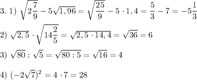 3. \ 1) \ \sqrt{2\dfrac{7}{9}} - 5\sqrt{1,96} = \sqrt{\dfrac{25}{9}} - 5 \ \cdotp 1,4 = \dfrac{5}{3} - 7 = -5\dfrac{1}{3} \\\\2) \ \sqrt{2,5} \ \cdotp \sqrt{14 \dfrac{2}{5}} = \sqrt{2,5 \ \cdotp 14,4} = \sqrt{36} = 6\\\\3) \ \sqrt{80} : \sqrt{5} = \sqrt{80 : 5} = \sqrt{16} = 4\\\\4) \ (-2\sqrt{7})^{2} = 4 \ \cdotp 7 = 28