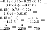 \frac{ - 0.78 \times 0.15 - 0.22 \times 0.15}{3.6 \times \frac{1}{2} \div ( - 0.016)} = \\ \frac{0.15( - 0.78 - 0.22)}{1.8 \div ( - 0.016)} = \\ \frac{0.15 \times ( - 1)}{ - 112.5} = \frac{ - 0.15}{ - 112.5} = \\ \frac{15}{11250} = \frac{3}{2250} = \frac{1}{750}